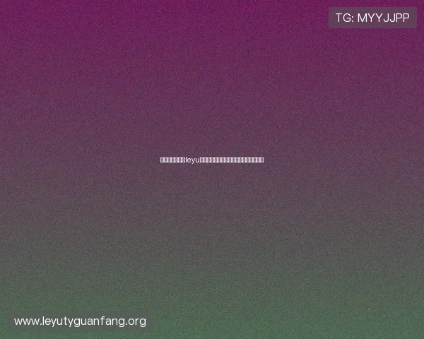 提升登录效率的leyu乐鱼网页版登录入口实用技巧与注意事项
